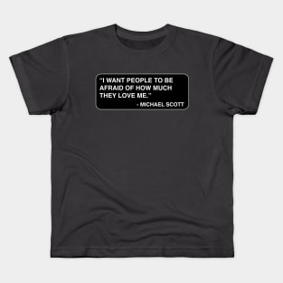 "I want people to be afraid of how much they love me." - Michael Scott Kids T-Shirt